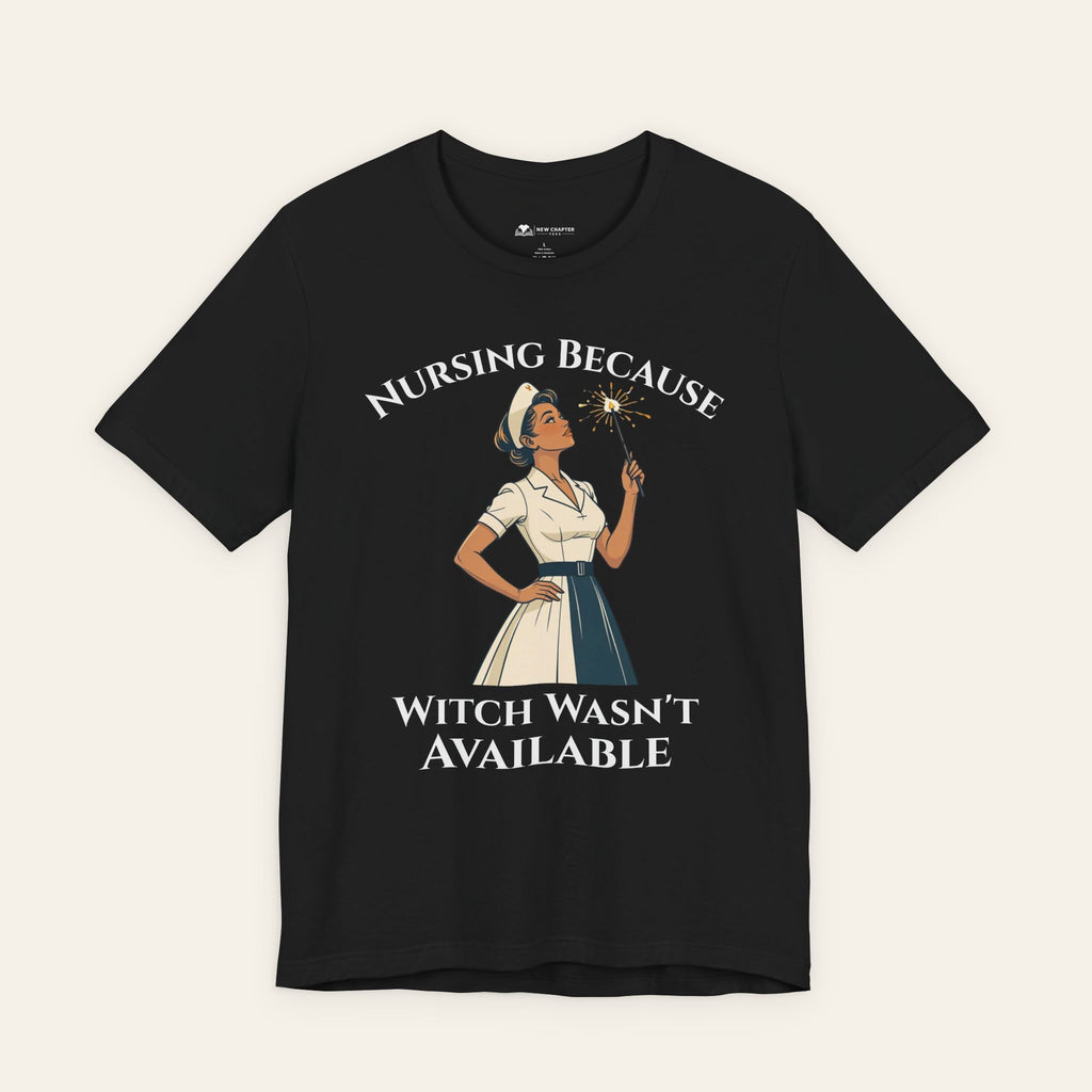 Nursing Because Witch Wasn't Available — Funny Nurse T-Shirt | New Chapter Tees